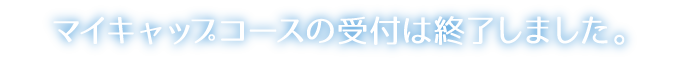 マイキャップコースの受付は終了しました。